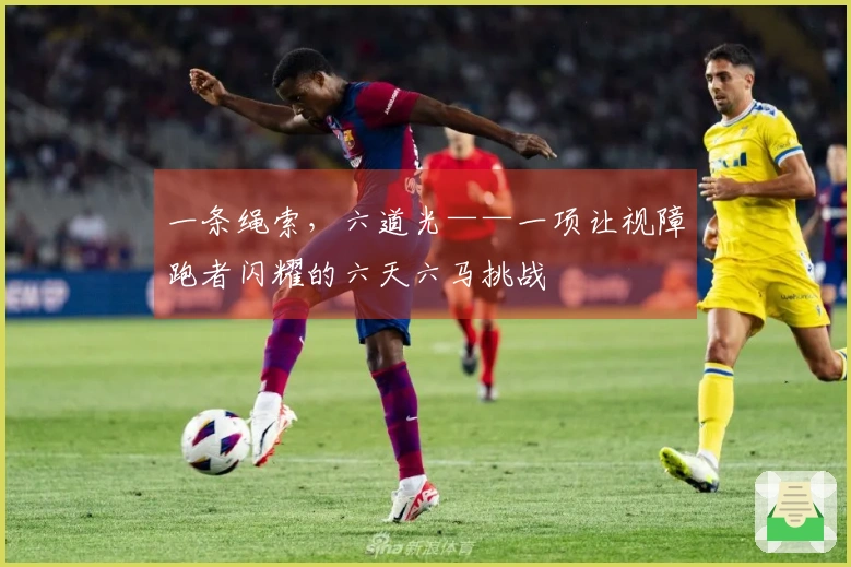 一条绳索，六道光——一项让视障跑者闪耀的六天六马挑战