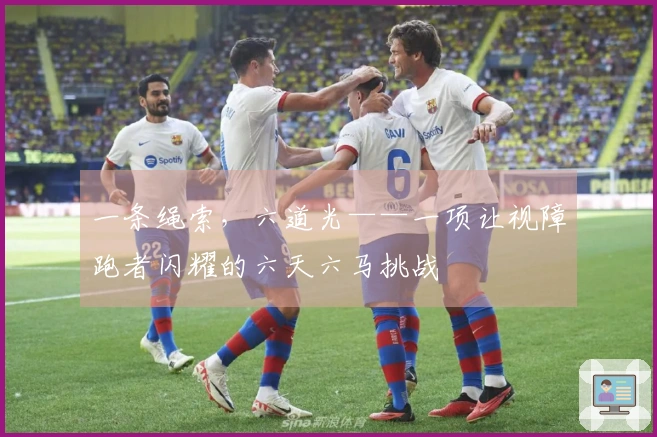 一条绳索，六道光——一项让视障跑者闪耀的六天六马挑战